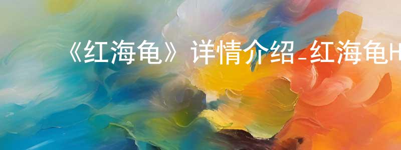 ﻿陈福强发布﻿《红海龟》详情介绍_红海龟HD在线观看_红海龟迅雷下载_欧美动漫